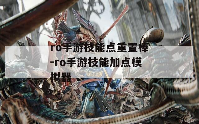ro手游技能点重置棒-ro手游技能加点模拟器