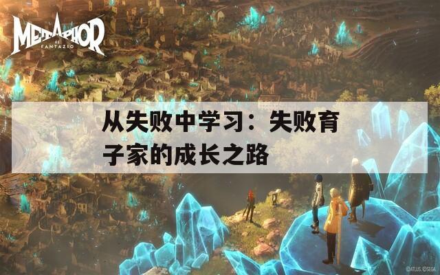 从失败中学习：失败育子家的成长之路