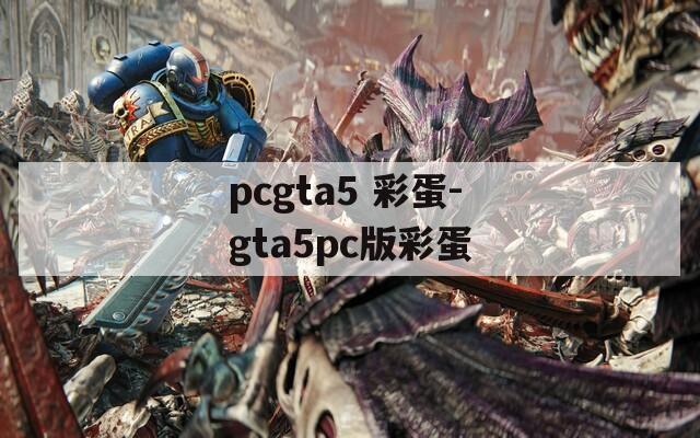 pcgta5 彩蛋-gta5pc版彩蛋