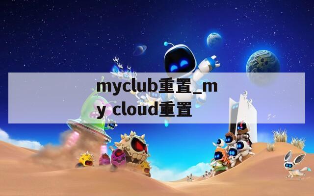 myclub重置_my cloud重置