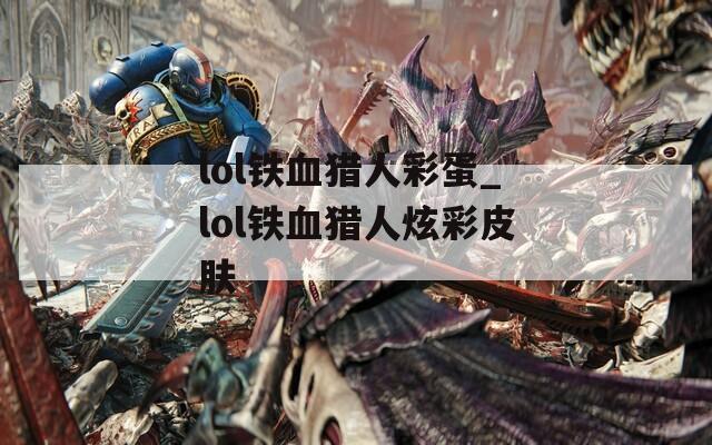lol铁血猎人彩蛋_lol铁血猎人炫彩皮肤