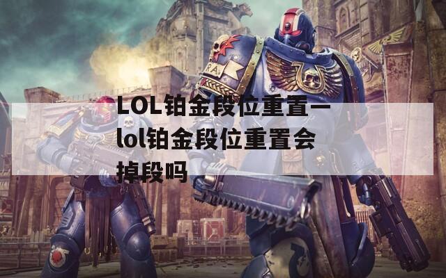 LOL铂金段位重置—lol铂金段位重置会掉段吗