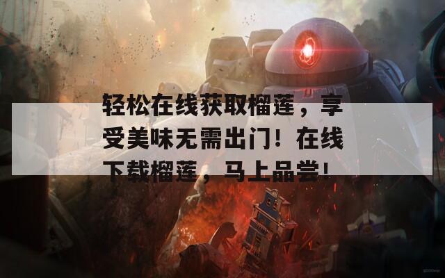 轻松在线获取榴莲，享受美味无需出门！在线下载榴莲，马上品尝！