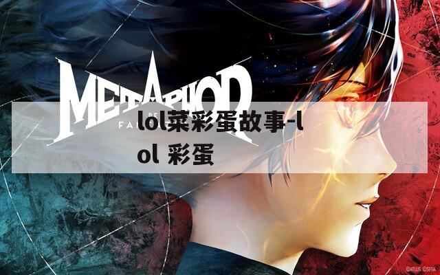 lol菜彩蛋故事-lol 彩蛋