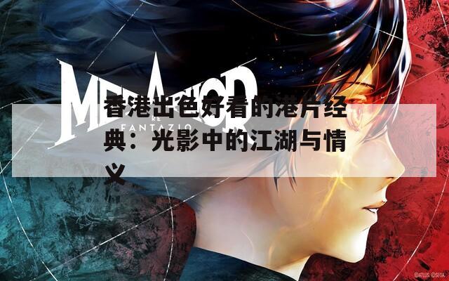 香港出色好看的港片经典：光影中的江湖与情义