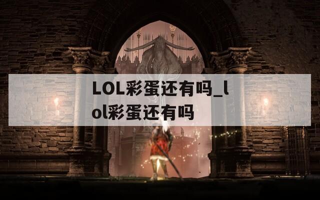 LOL彩蛋还有吗_lol彩蛋还有吗