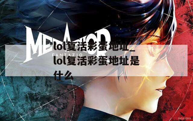 lol复活彩蛋地址_lol复活彩蛋地址是什么