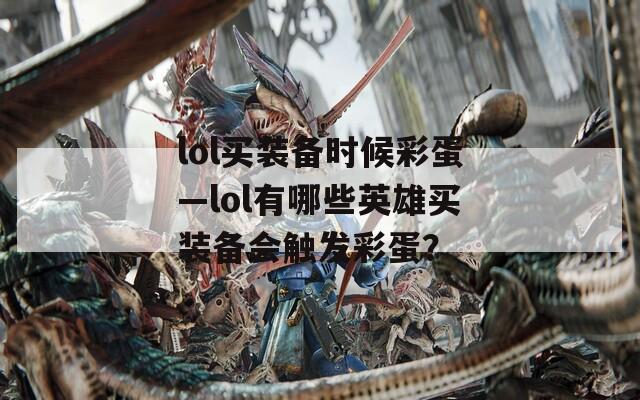 lol买装备时候彩蛋—lol有哪些英雄买装备会触发彩蛋？