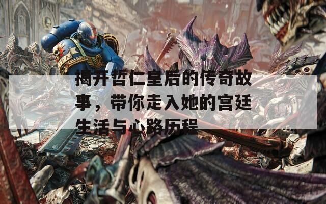 揭开哲仁皇后的传奇故事，带你走入她的宫廷生活与心路历程