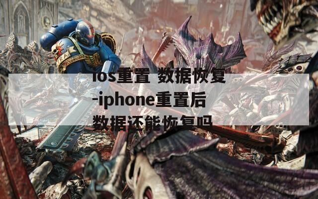 ios重置 数据恢复-iphone重置后数据还能恢复吗