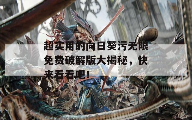 超实用的向日葵污无限免费破解版大揭秘，快来看看吧！