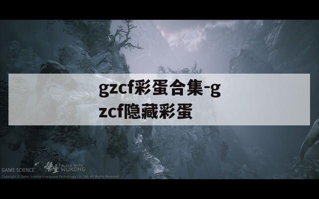gzcf彩蛋合集-gzcf隐藏彩蛋