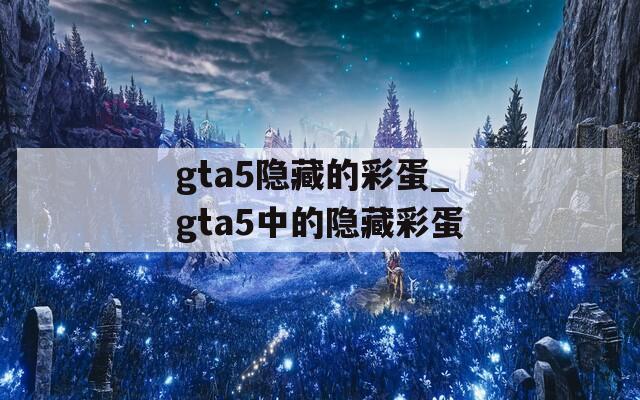 gta5隐藏的彩蛋_gta5中的隐藏彩蛋