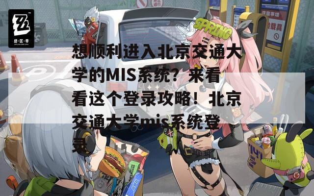 想顺利进入北京交通大学的MIS系统？来看看这个登录攻略！北京交通大学mis系统登录