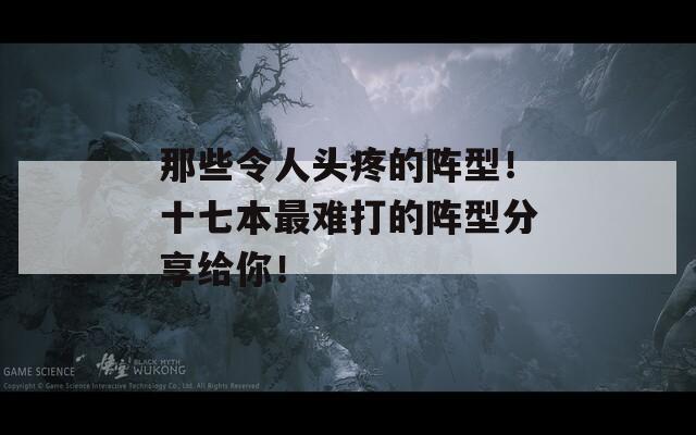 那些令人头疼的阵型！十七本最难打的阵型分享给你！