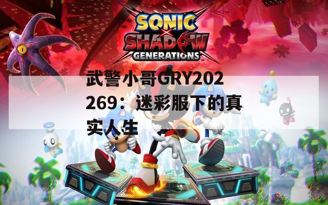 武警小哥GRY202269：迷彩服下的真实人生