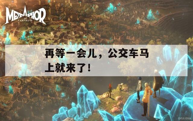 再等一会儿，公交车马上就来了！