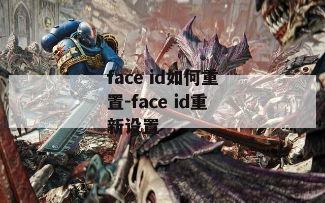 face id如何重置-face id重新设置
