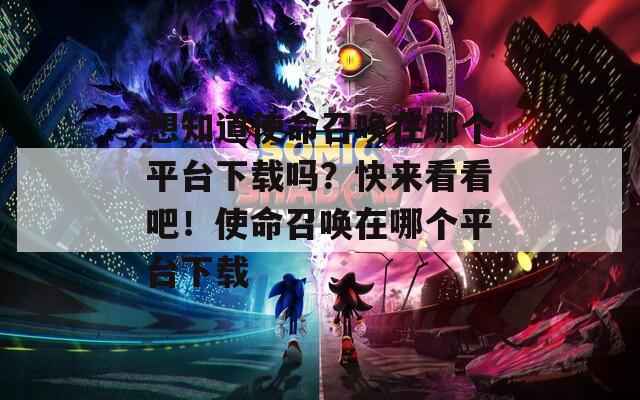 想知道使命召唤在哪个平台下载吗？快来看看吧！使命召唤在哪个平台下载