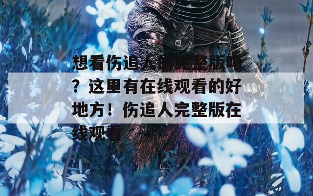 想看伤追人的完整版吗？这里有在线观看的好地方！伤追人完整版在线观看