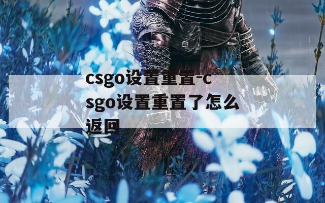 csgo设置重置-csgo设置重置了怎么返回