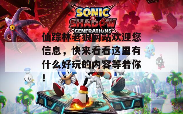 仙踪林老狼网站欢迎您信息，快来看看这里有什么好玩的内容等着你！