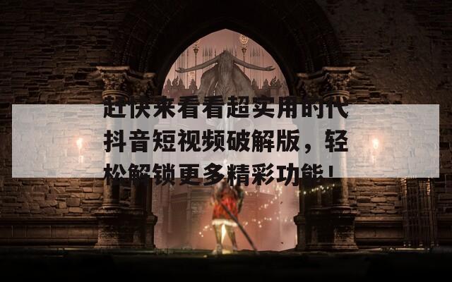 赶快来看看超实用的代抖音短视频破解版，轻松解锁更多精彩功能！