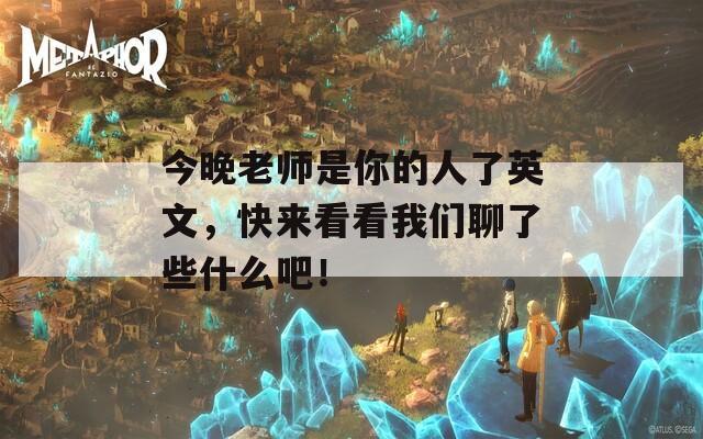 今晚老师是你的人了英文，快来看看我们聊了些什么吧！