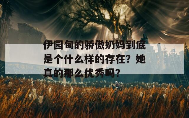 伊园甸的骄傲奶妈到底是个什么样的存在？她真的那么优秀吗？
