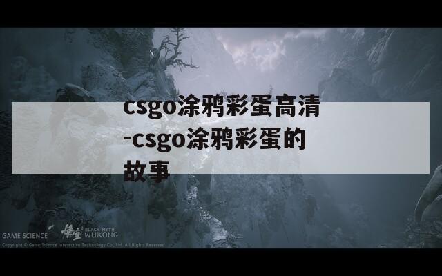 csgo涂鸦彩蛋高清-csgo涂鸦彩蛋的故事