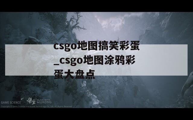 csgo地图搞笑彩蛋_csgo地图涂鸦彩蛋大盘点