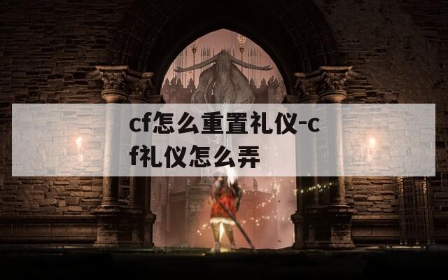 cf怎么重置礼仪-cf礼仪怎么弄