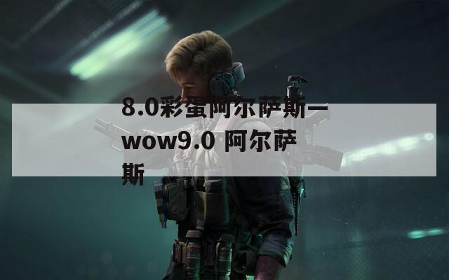 8.0彩蛋阿尔萨斯—wow9.0 阿尔萨斯