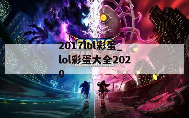 2017lol彩蛋_lol彩蛋大全2020