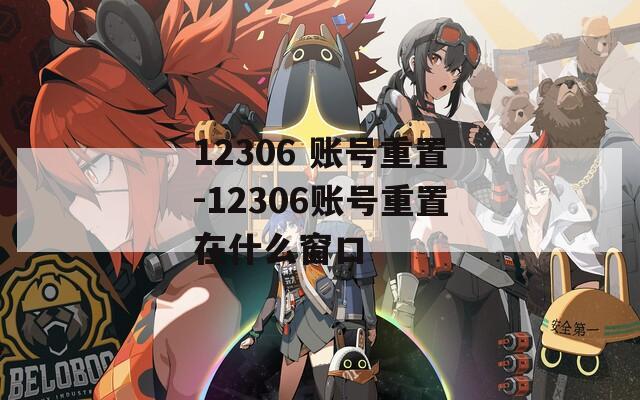 12306 账号重置-12306账号重置在什么窗口