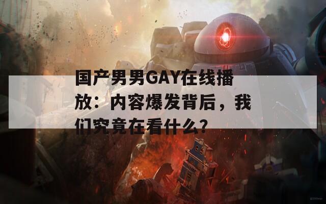 国产男男GAY在线播放：内容爆发背后，我们究竟在看什么？
