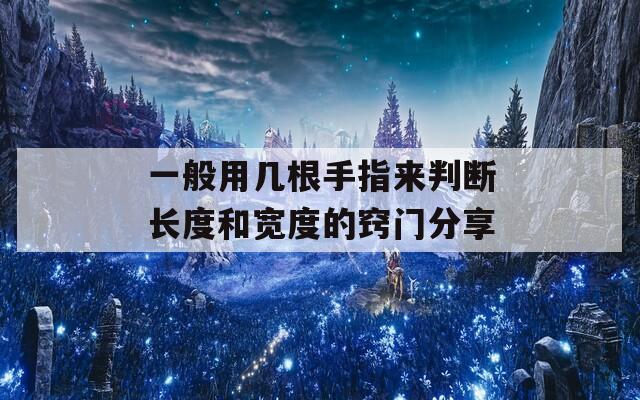 一般用几根手指来判断长度和宽度的窍门分享