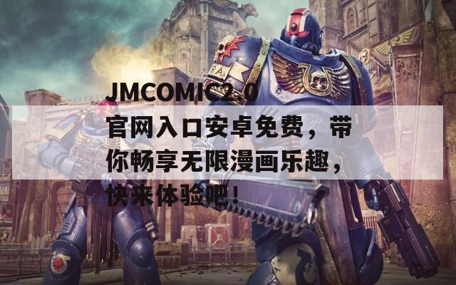 JMCOMIC2.0官网入口安卓免费，带你畅享无限漫画乐趣，快来体验吧！