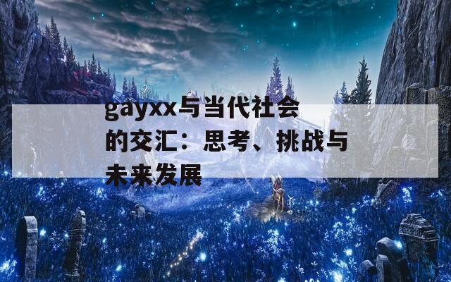 gayxx与当代社会的交汇：思考、挑战与未来发展