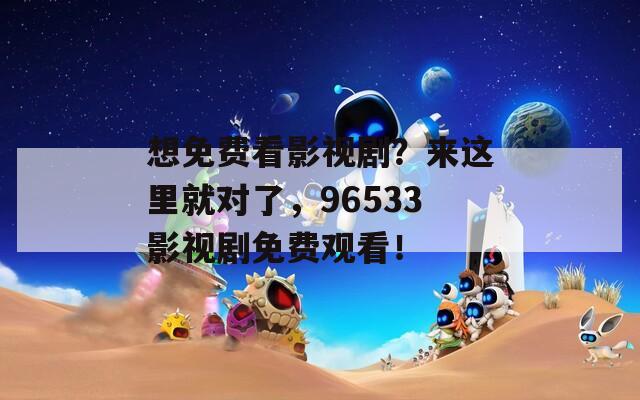 想免费看影视剧？来这里就对了，96533影视剧免费观看！
