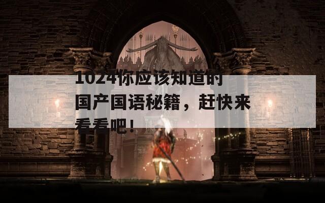 1024你应该知道的国产国语秘籍，赶快来看看吧！
