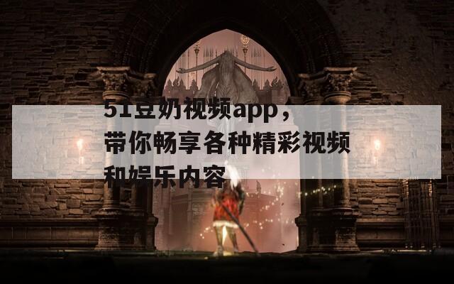 51豆奶视频app，带你畅享各种精彩视频和娱乐内容