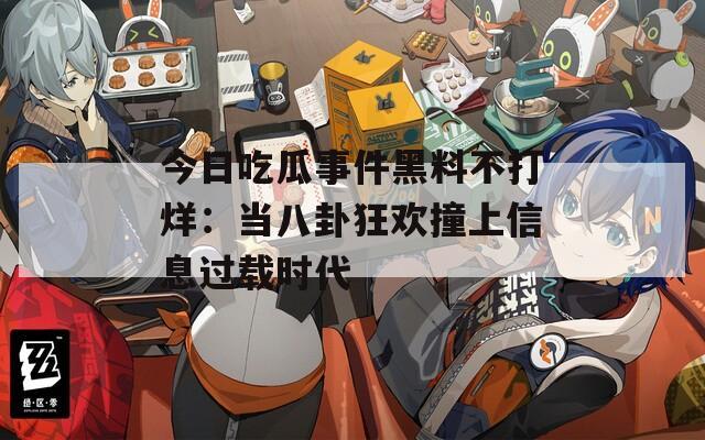 今日吃瓜事件黑料不打烊：当八卦狂欢撞上信息过载时代