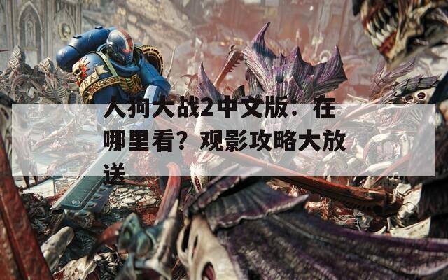 人狗大战2中文版：在哪里看？观影攻略大放送