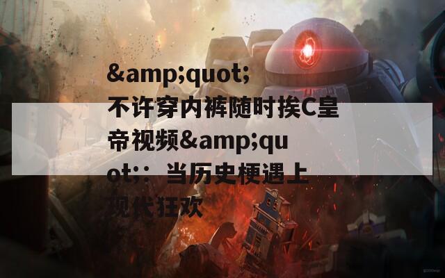 &quot;不许穿内裤随时挨C皇帝视频&quot;：当历史梗遇上现代狂欢