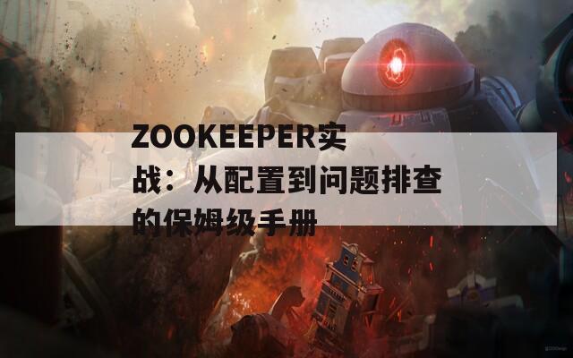 ZOOKEEPER实战：从配置到问题排查的保姆级手册