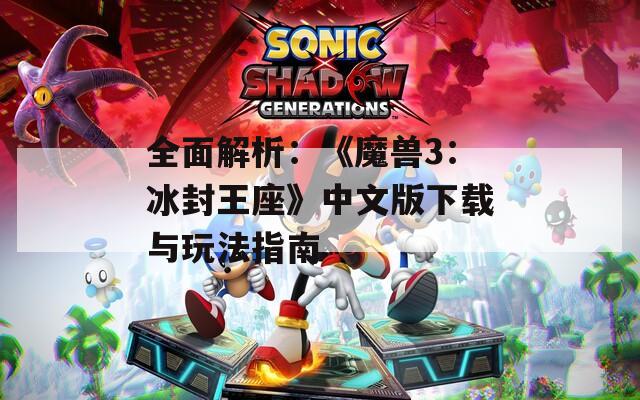 全面解析：《魔兽3：冰封王座》中文版下载与玩法指南