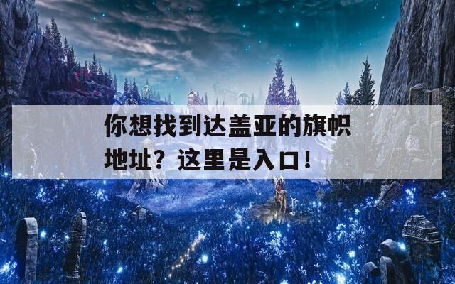 你想找到达盖亚的旗帜地址？这里是入口！