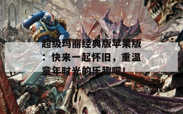 超级玛丽经典版苹果版：快来一起怀旧，重温童年时光的乐趣吧！