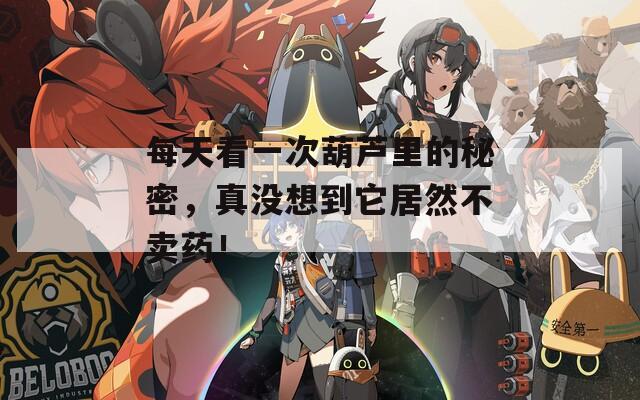 每天看一次葫芦里的秘密，真没想到它居然不卖药！